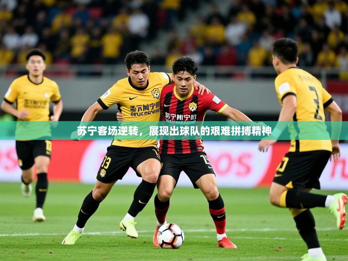 2025乐鱼体育在线苏宁客场逆转，展现出球队的艰难拼搏精神  第2张