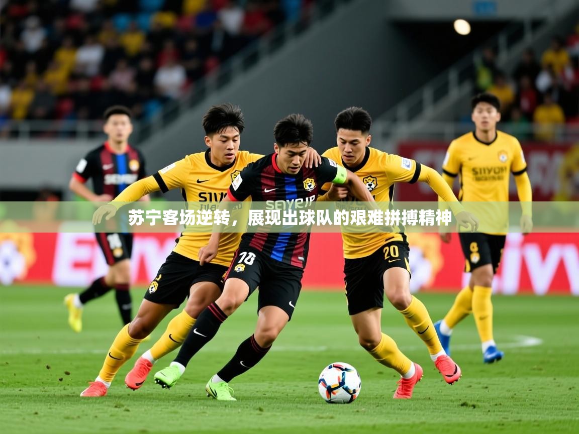 2025乐鱼体育在线苏宁客场逆转，展现出球队的艰难拼搏精神  第4张