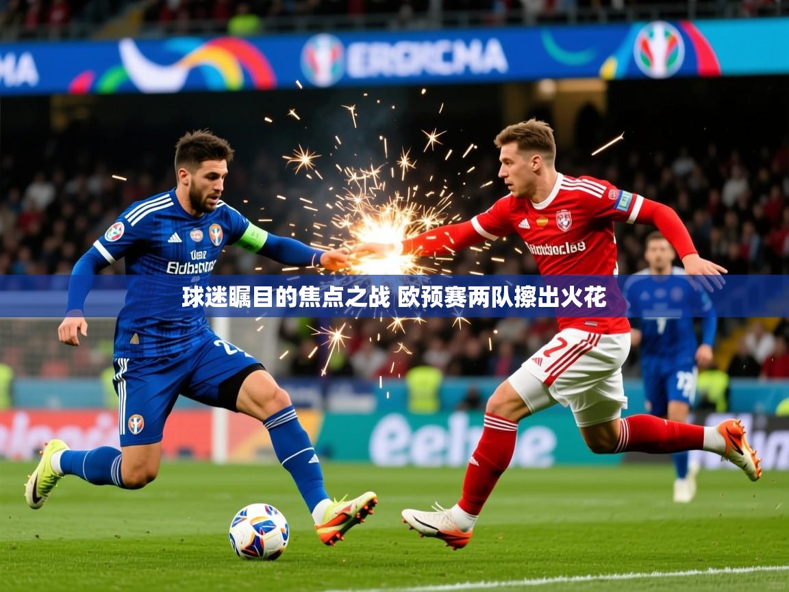 2025乐鱼体育app官网入口球迷瞩目的焦点之战 欧预赛两队擦出火花  第2张