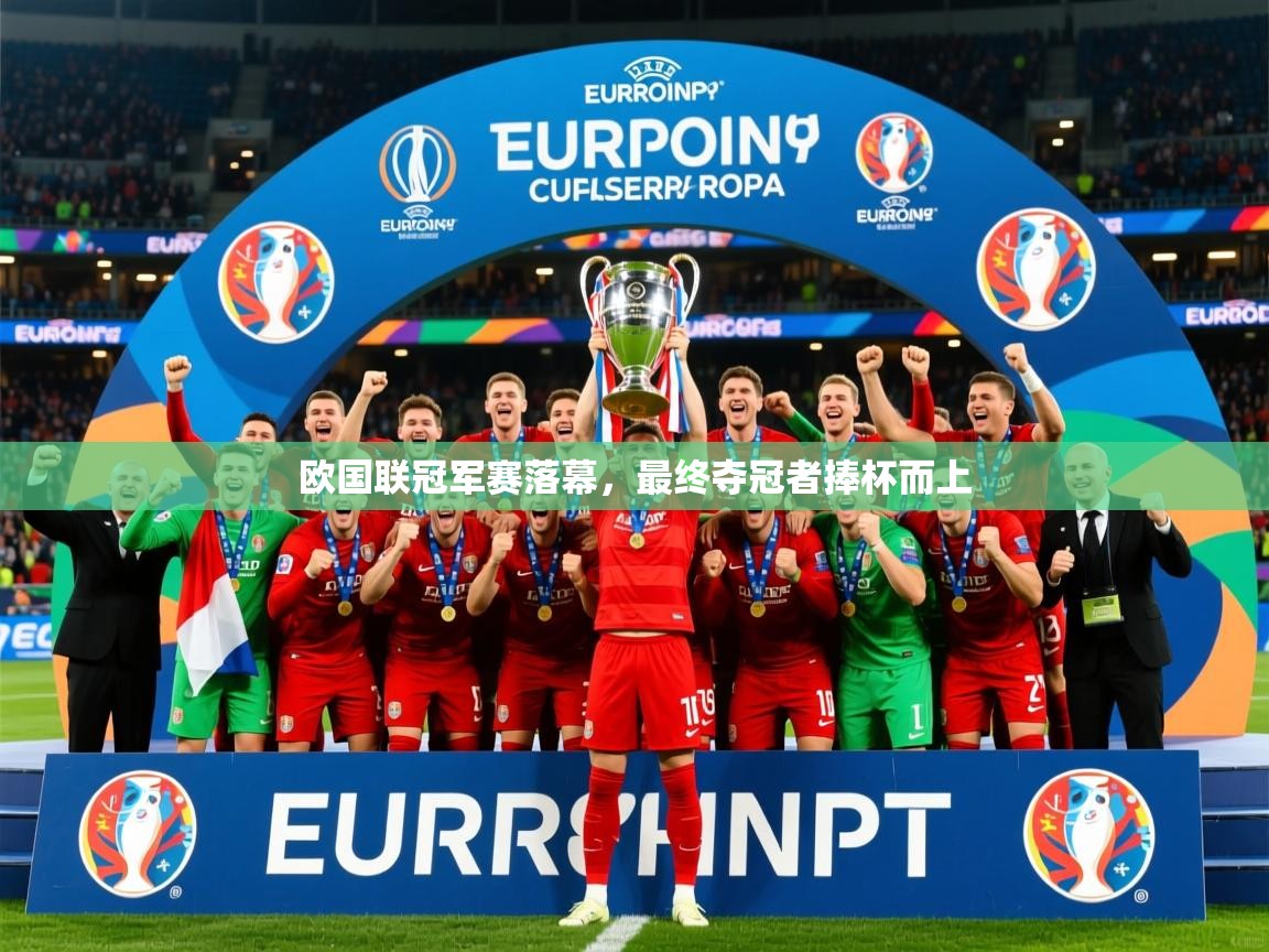 2025乐鱼体育下载欧国联冠军赛落幕，最终夺冠者捧杯而上