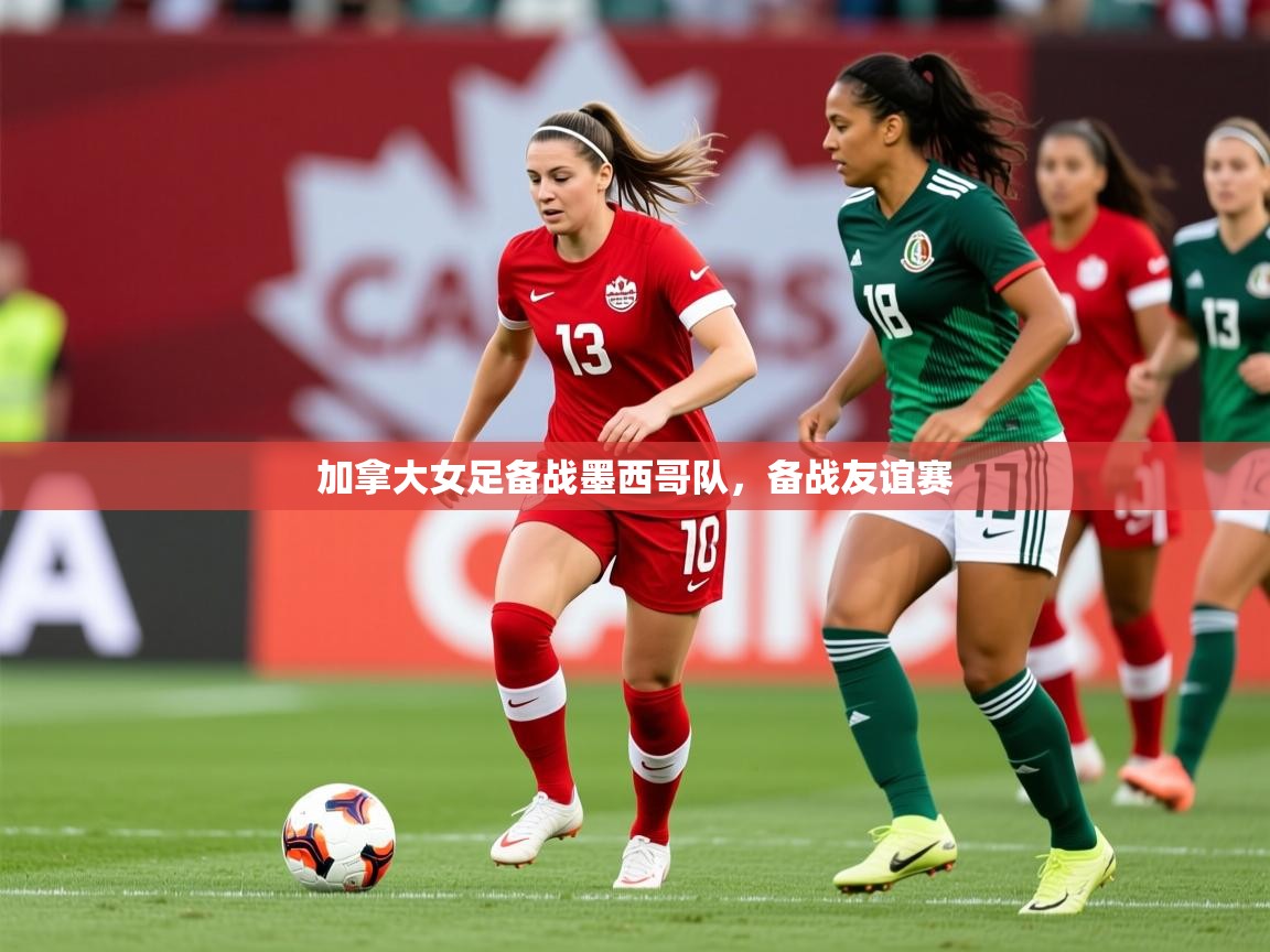 2025乐鱼体育网站入口加拿大女足备战墨西哥队，备战友谊赛