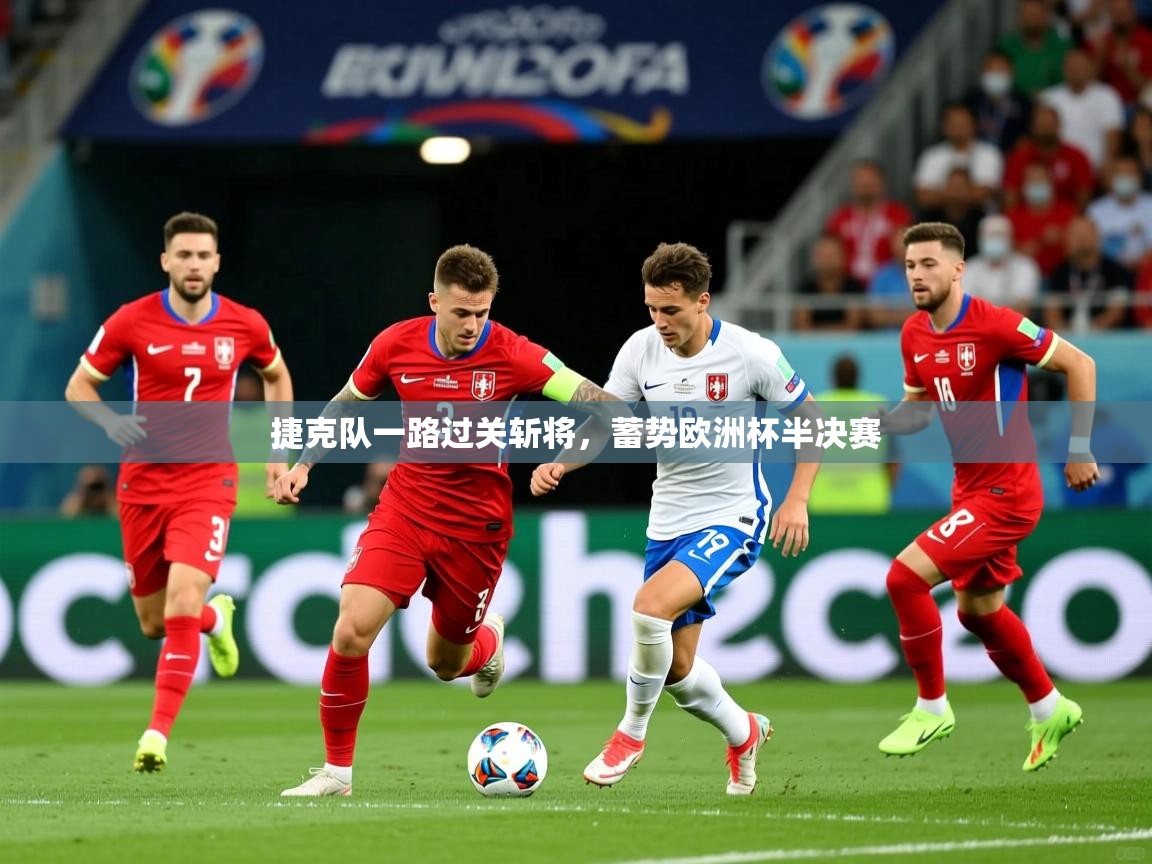 2025乐鱼体育在线登录捷克队一路过关斩将，蓄势欧洲杯半决赛