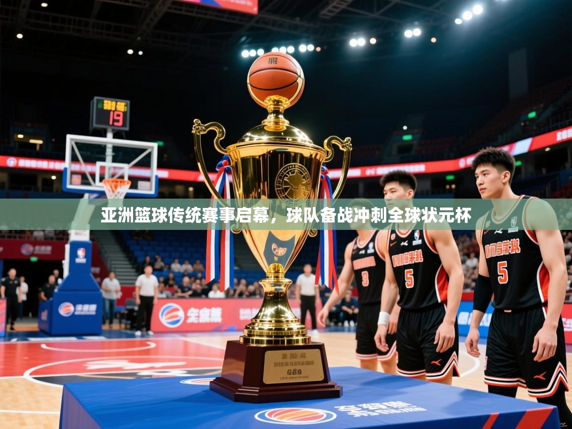 2025乐鱼体育登录网页入口亚洲篮球传统赛事启幕，球队备战冲刺全球状元杯