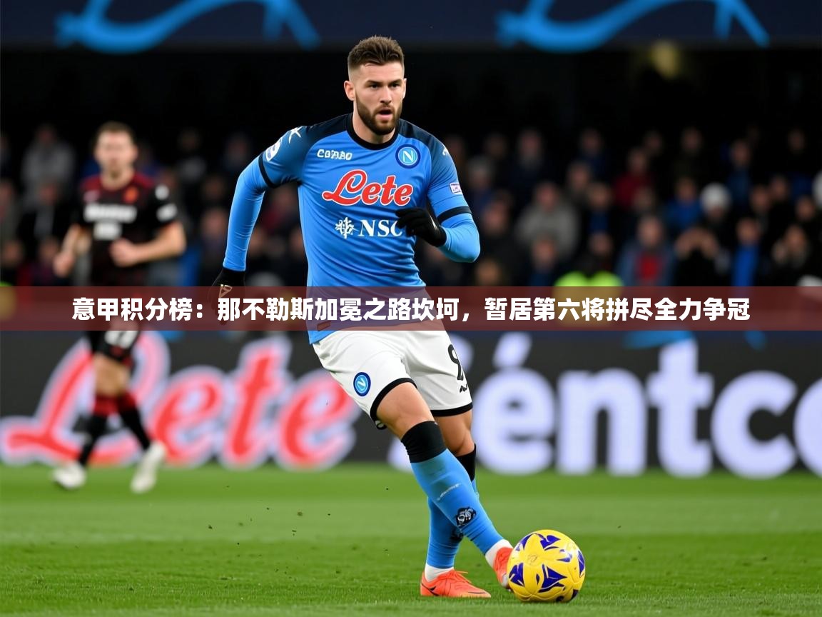 2025乐鱼体育在线官网意甲积分榜：那不勒斯加冕之路坎坷，暂居第六将拼尽全力争冠  第2张