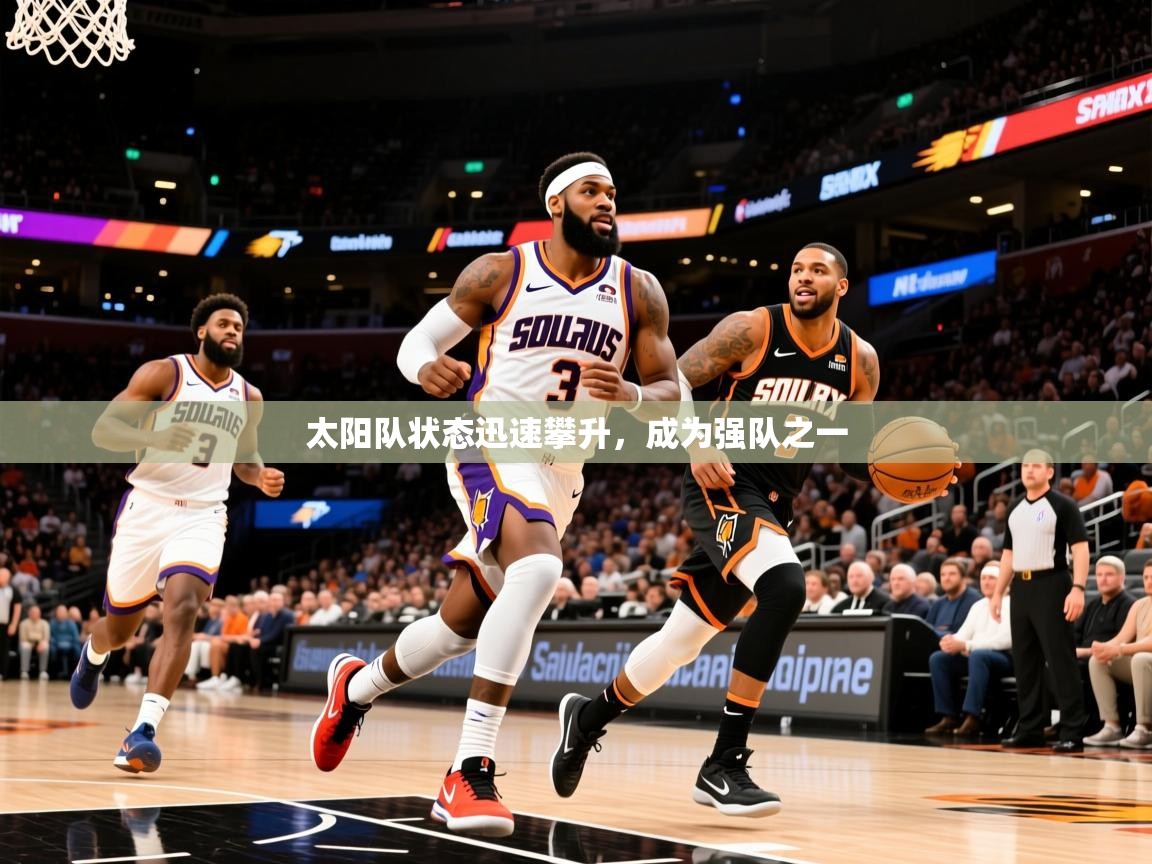 2025乐鱼体育官网在线登录入口太阳队状态迅速攀升，成为强队之一