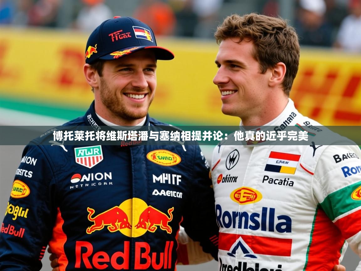 2025乐鱼体育中国官方入口博托莱托将维斯塔潘与塞纳相提并论:他真的近乎完美 第1张