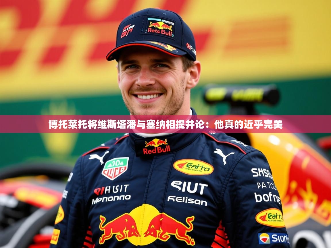 2025乐鱼体育中国官方入口博托莱托将维斯塔潘与塞纳相提并论:他真的近乎完美 第4张