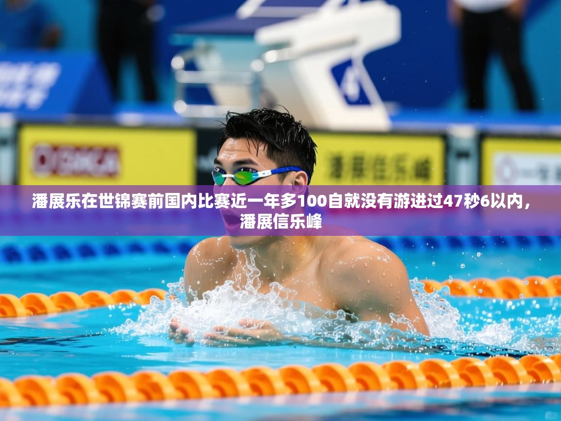 2025乐鱼体育app登录入口潘展乐在世锦赛前国内比赛近一年多100自就没有游进过47秒6以内,潘展信乐峰 第2张