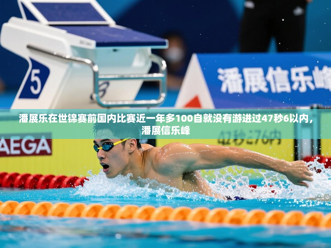 2025乐鱼体育app登录入口潘展乐在世锦赛前国内比赛近一年多100自就没有游进过47秒6以内,潘展信乐峰 第1张