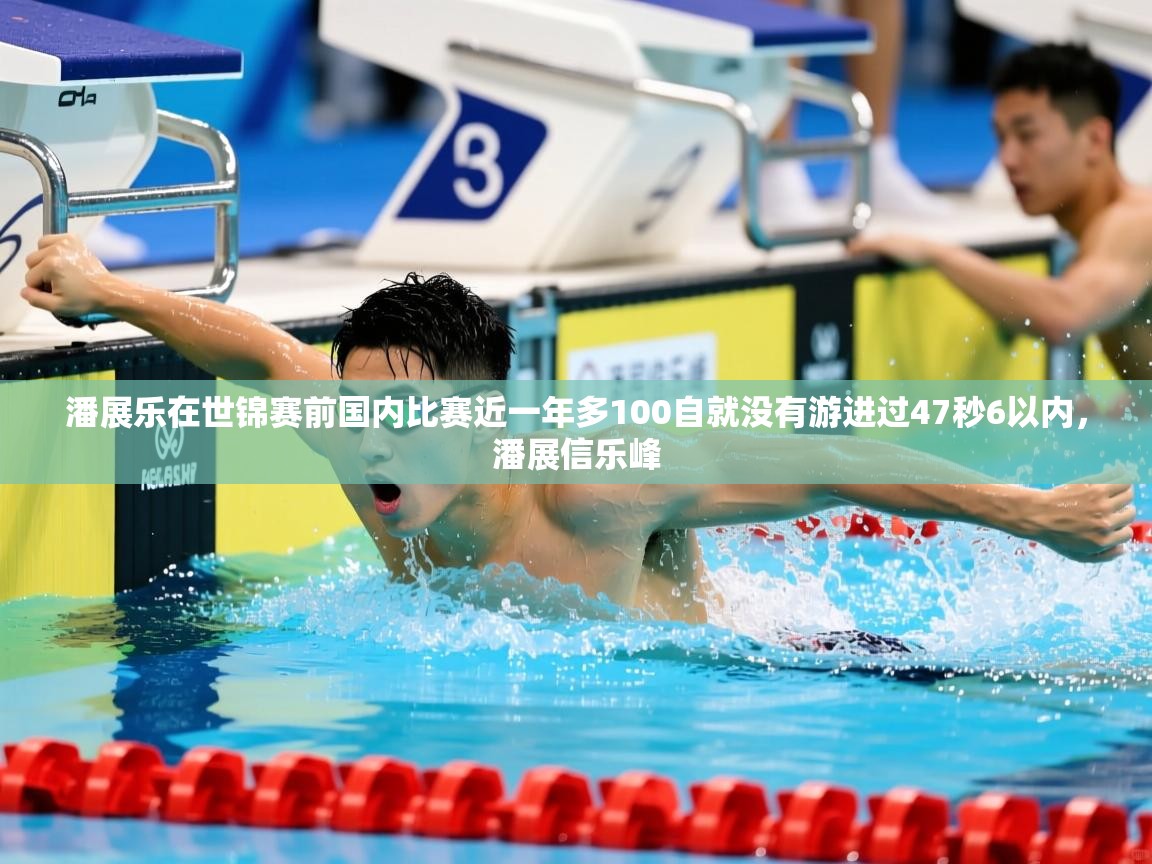 2025乐鱼体育app登录入口潘展乐在世锦赛前国内比赛近一年多100自就没有游进过47秒6以内,潘展信乐峰 第3张