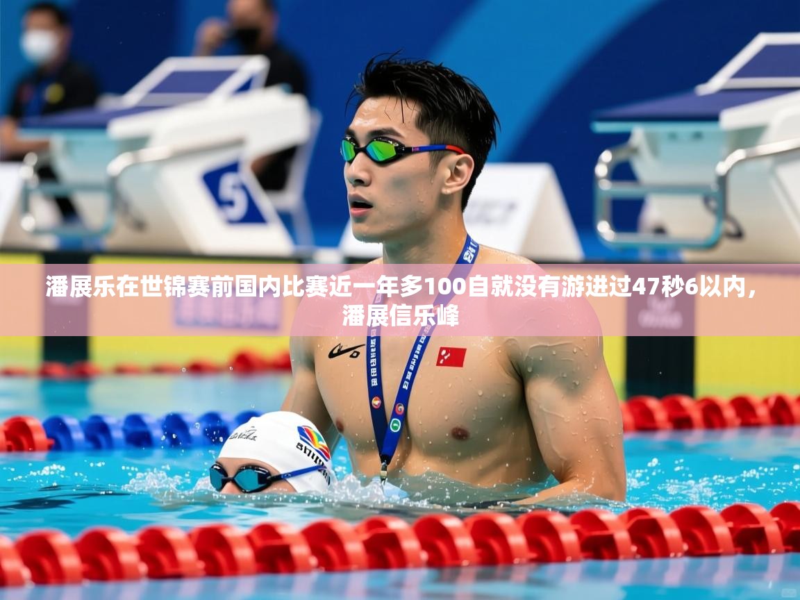 2025乐鱼体育app登录入口潘展乐在世锦赛前国内比赛近一年多100自就没有游进过47秒6以内,潘展信乐峰 第4张