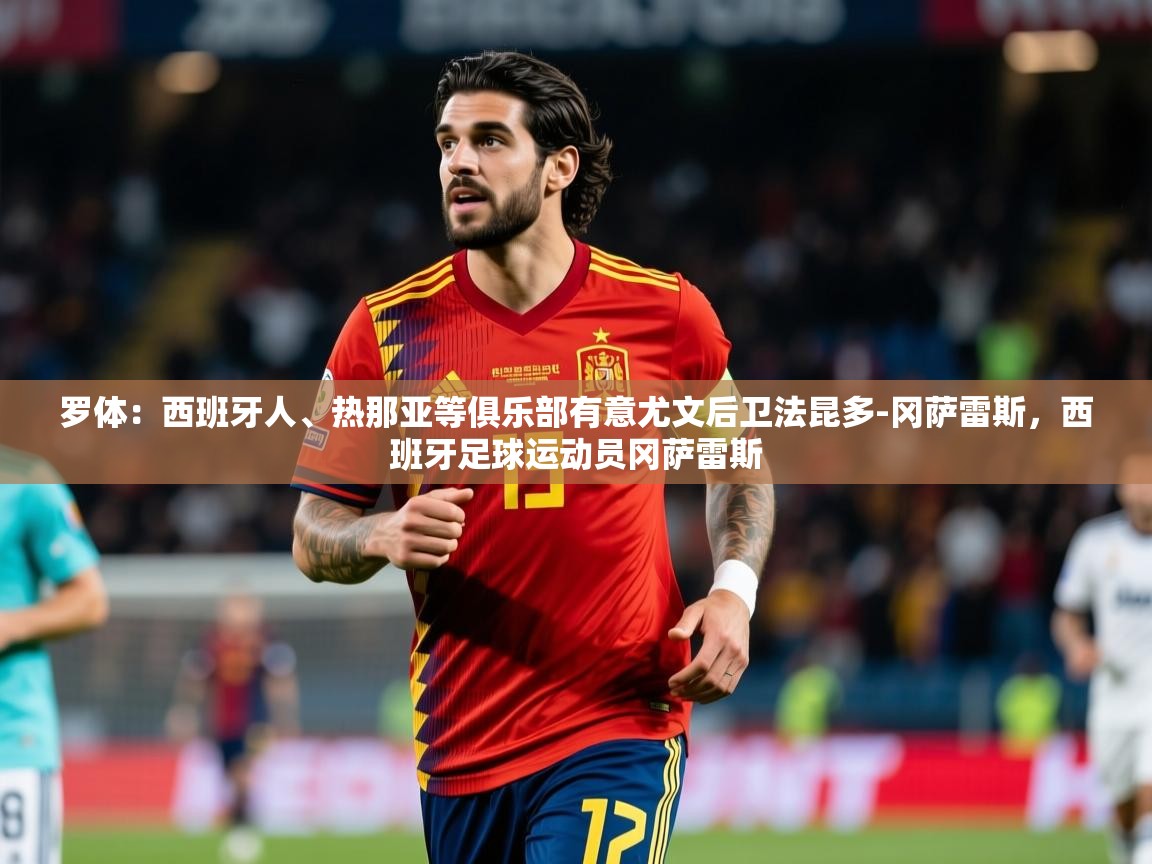 2025乐鱼体育app官网登录入口罗体:西班牙人、热那亚等俱乐部有意尤文后卫法昆多-冈萨雷斯,西班牙足球运动员冈萨雷斯