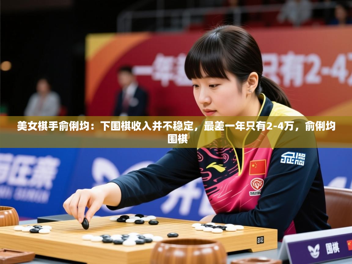 2025乐鱼体育在线官网美女棋手俞俐均：下围棋收入并不稳定，最差一年只有2-4万，俞俐均 围棋