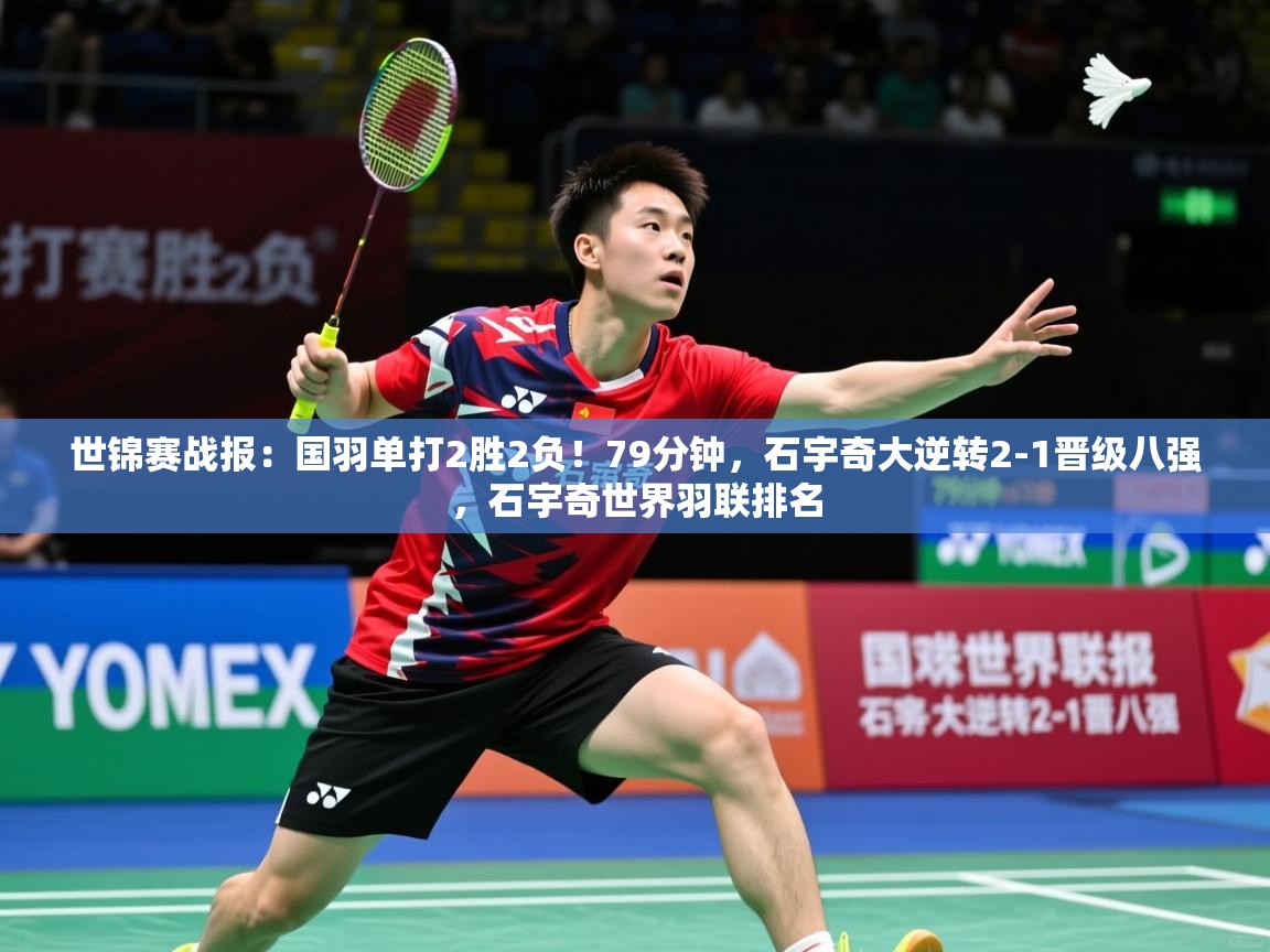 2025乐鱼体育在线网站世锦赛战报:国羽单打2胜2负!79分钟,石宇奇大逆转2-1晋级八强,石宇奇世界羽联排名