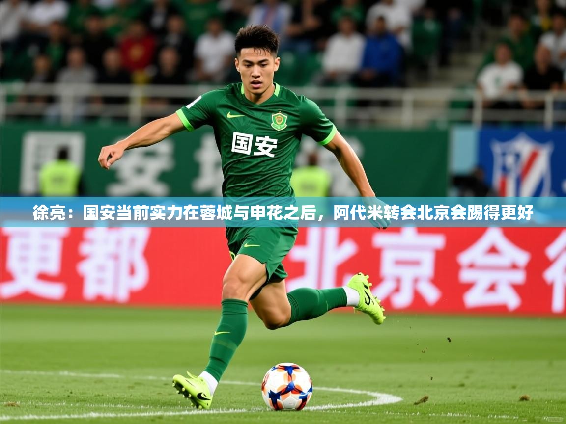 2025乐鱼体育登录网页入口徐亮：国安当前实力在蓉城与申花之后，阿代米转会北京会踢得更好
