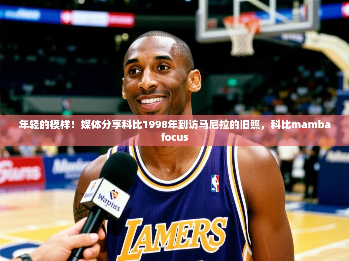 2025乐鱼体育网址年轻的模样！媒体分享科比1998年到访马尼拉的旧照，科比mambafocus