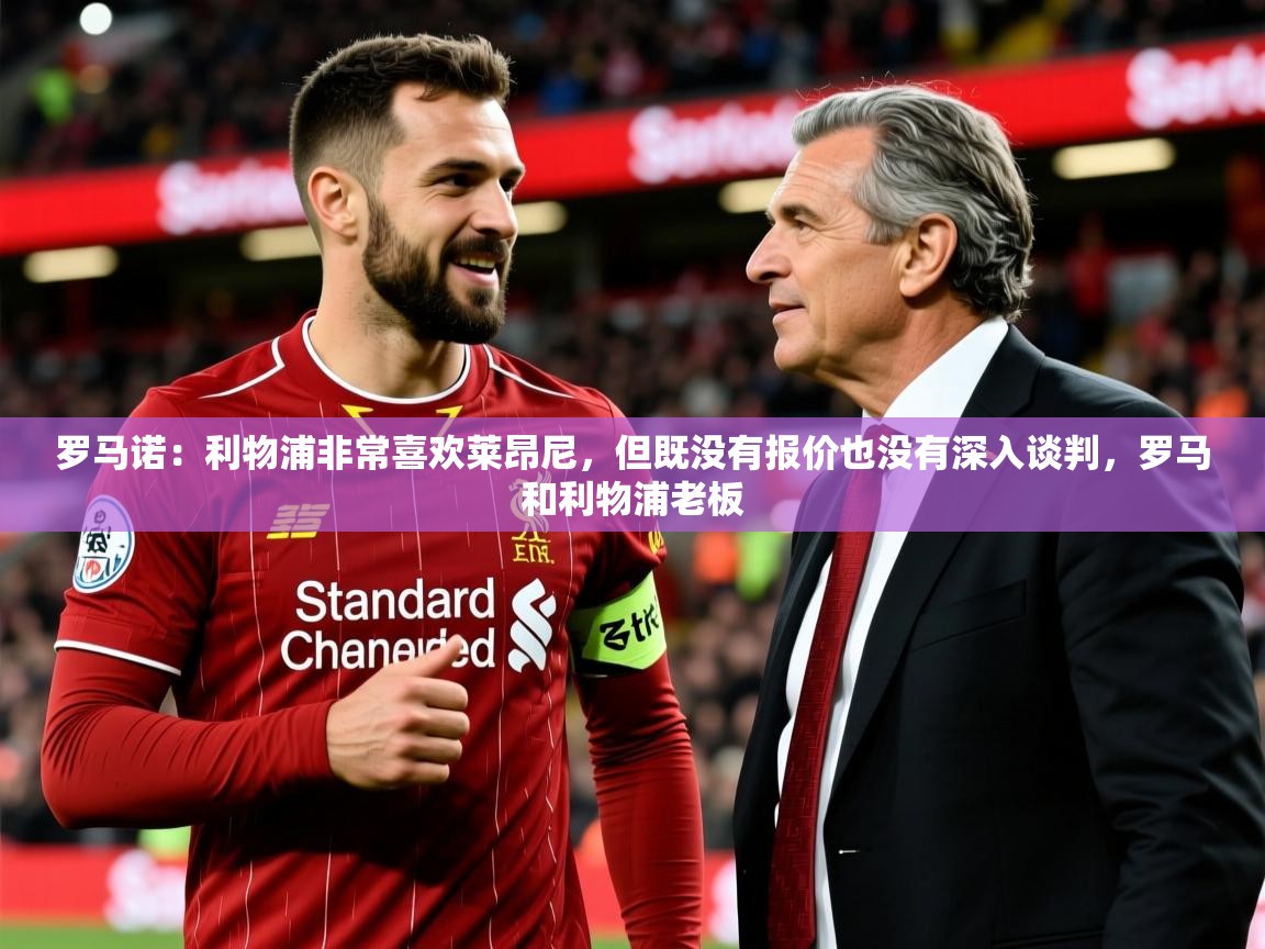 2025乐鱼体育在线网站罗马诺：利物浦非常喜欢莱昂尼，但既没有报价也没有深入谈判，罗马和利物浦老板  第1张
