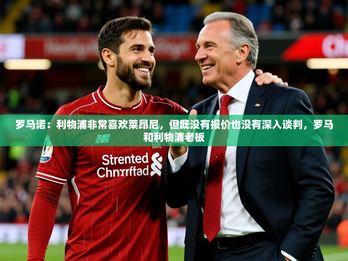 2025乐鱼体育在线网站罗马诺：利物浦非常喜欢莱昂尼，但既没有报价也没有深入谈判，罗马和利物浦老板  第3张