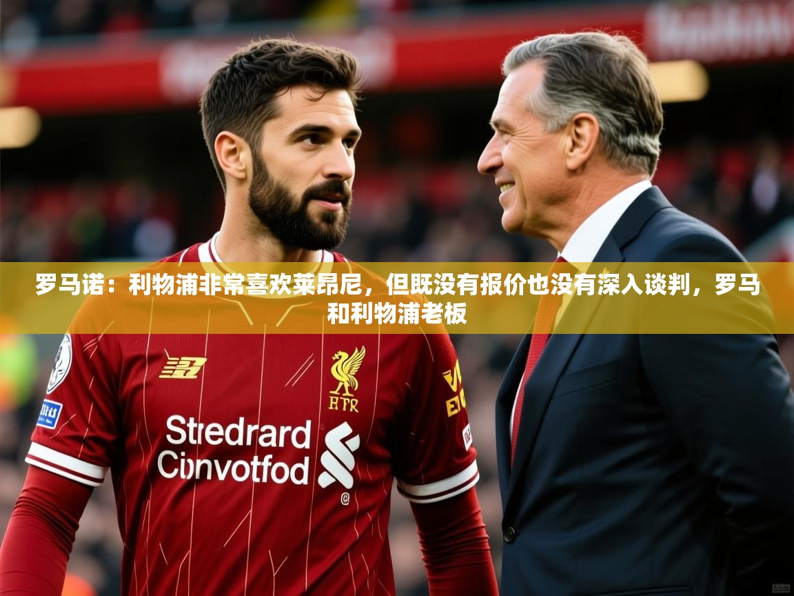 2025乐鱼体育在线网站罗马诺：利物浦非常喜欢莱昂尼，但既没有报价也没有深入谈判，罗马和利物浦老板  第2张