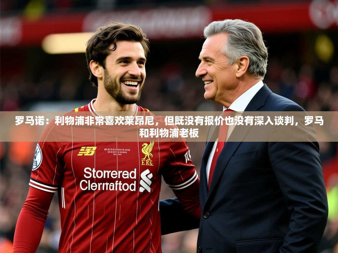 2025乐鱼体育在线网站罗马诺：利物浦非常喜欢莱昂尼，但既没有报价也没有深入谈判，罗马和利物浦老板  第4张