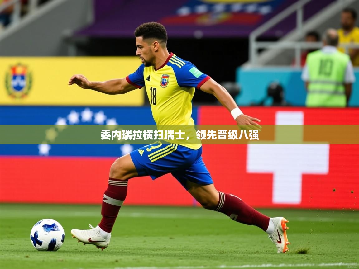 2025乐鱼体育中国官方入口委内瑞拉横扫瑞士,领先晋级八强