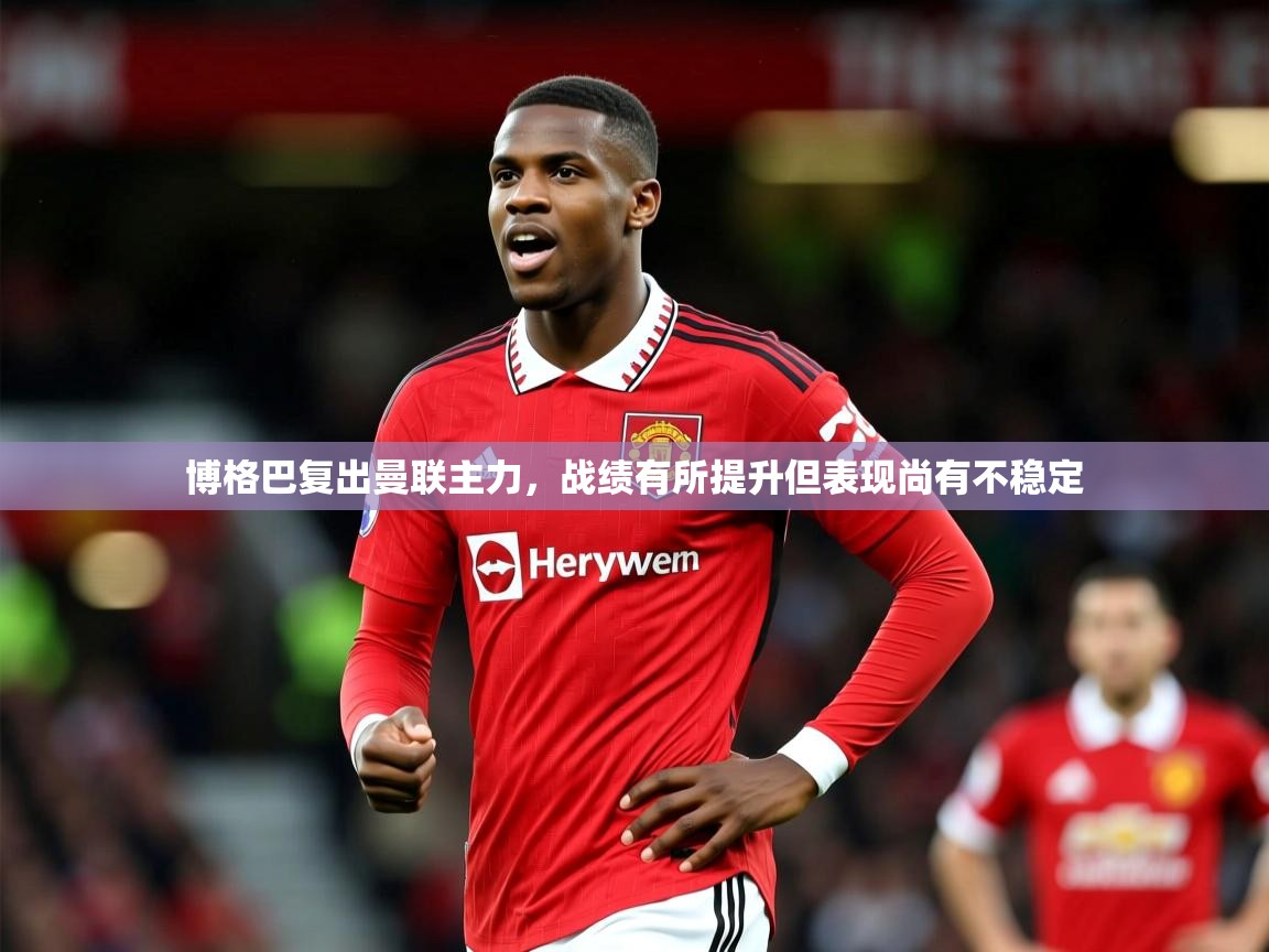 2026乐鱼体育入口登录官网app博格巴复出曼联主力，战绩有所提升但表现尚有不稳定