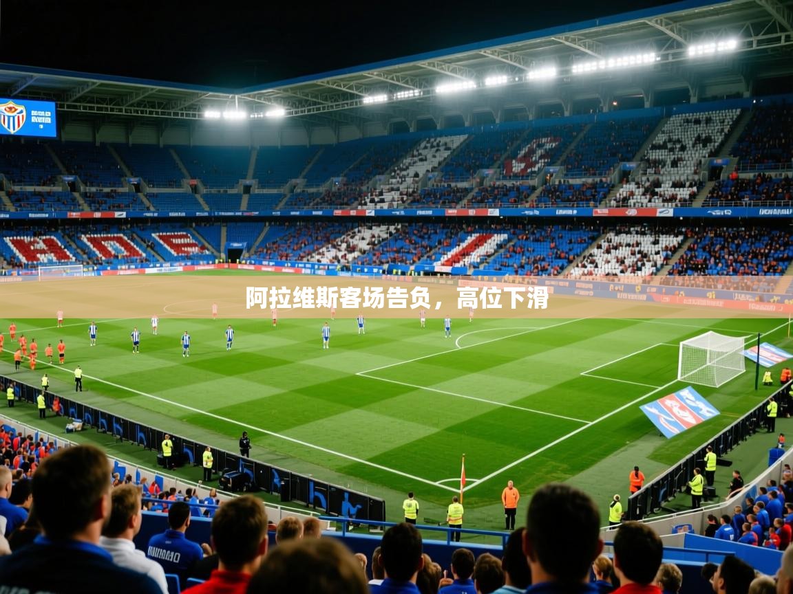 2026乐鱼体育登录网页入口阿拉维斯客场告负，高位下滑