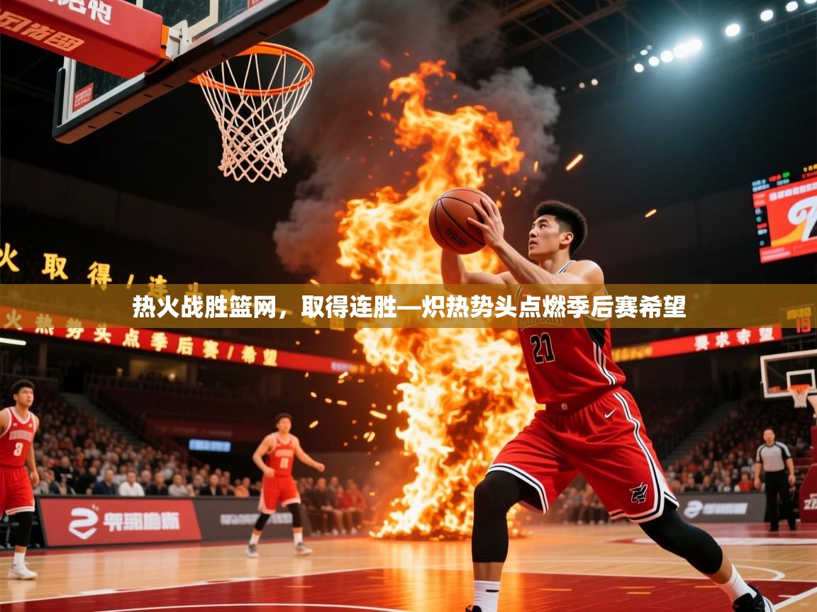 2026乐鱼体育app下载官网(中国)热火战胜篮网，取得连胜—炽热势头点燃季后赛希望