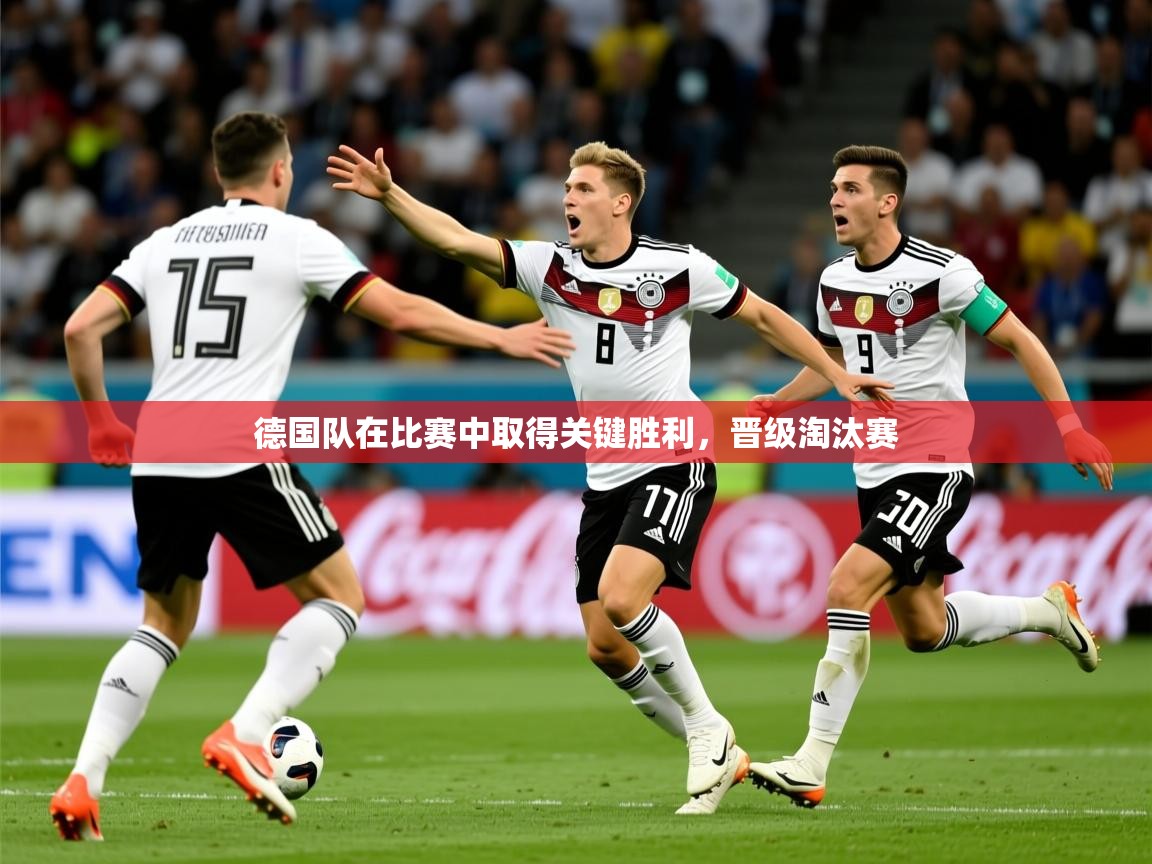 2026乐鱼体育在线德国队在比赛中取得关键胜利,晋级淘汰赛 第4张