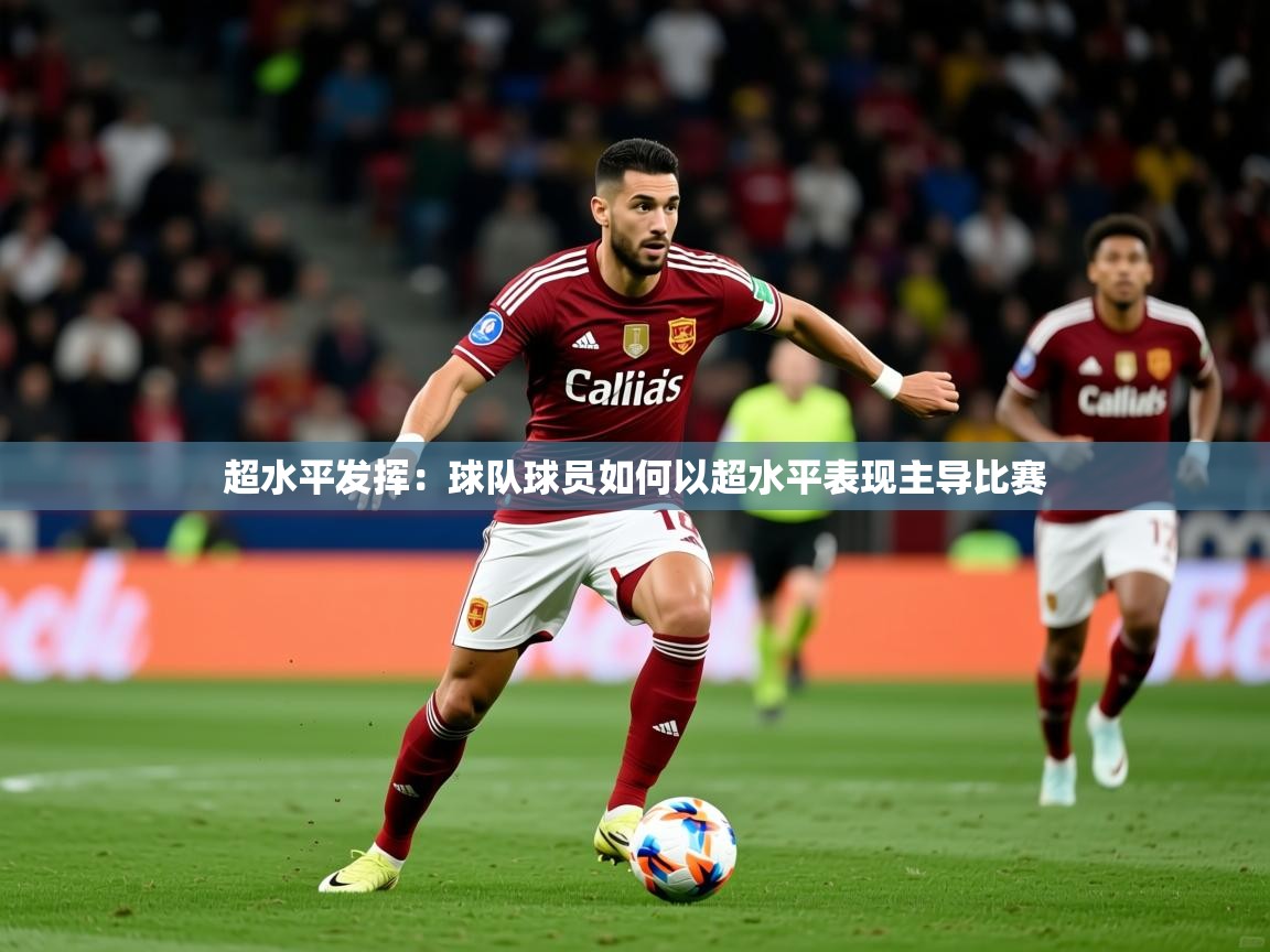 2026乐鱼体育网址超水平发挥：球队球员如何以超水平表现主导比赛