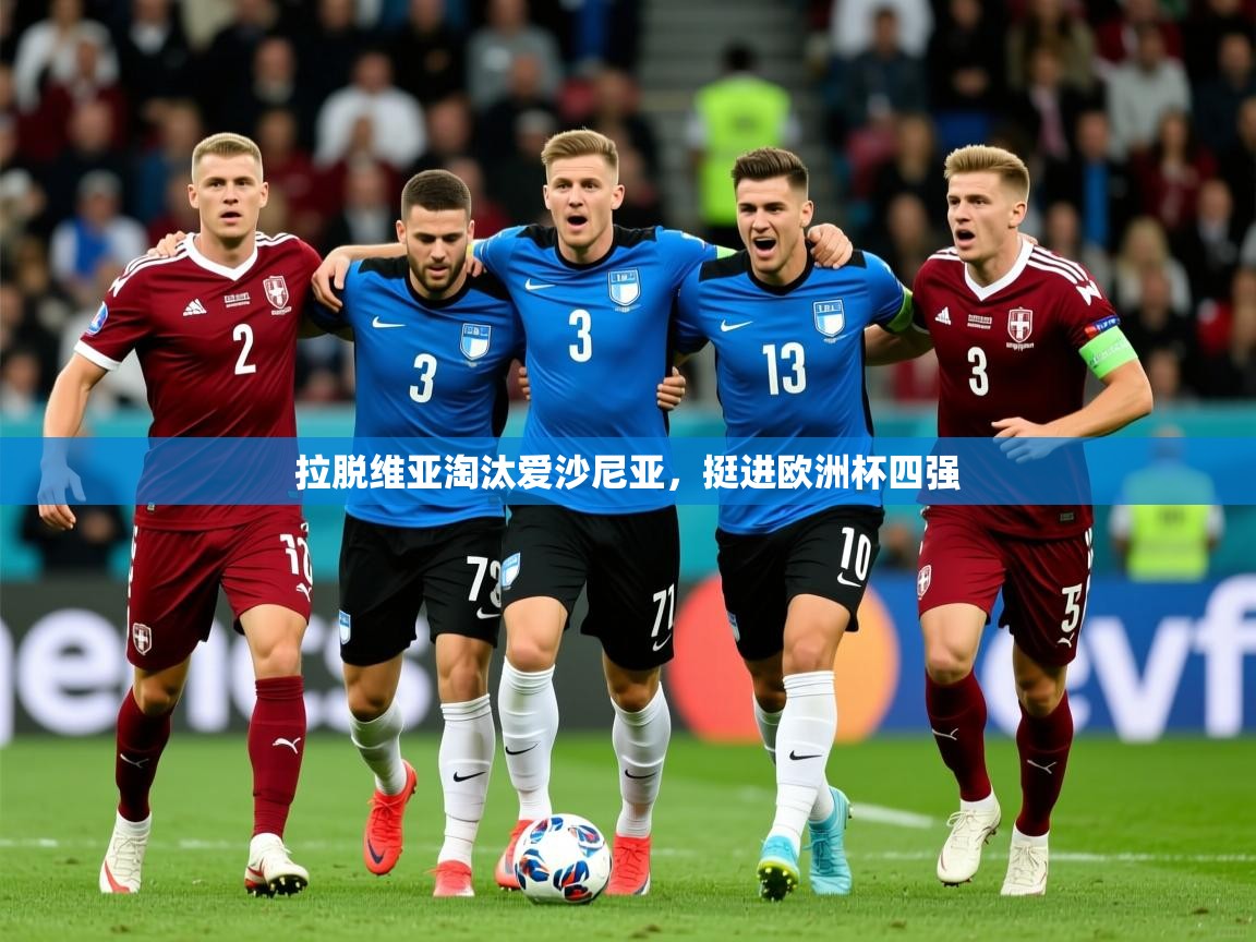 2026乐鱼体育在线登陆拉脱维亚淘汰爱沙尼亚，挺进欧洲杯四强