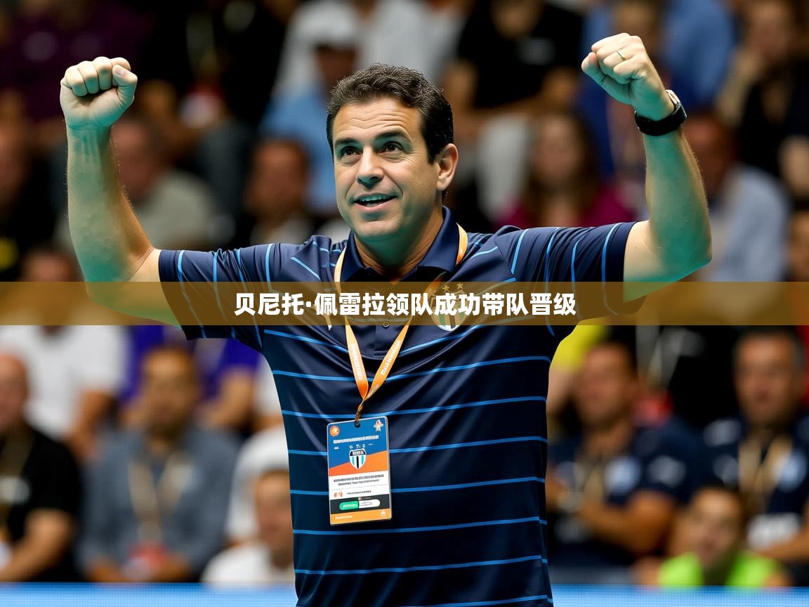2026乐鱼体育app官网登录入口贝尼托·佩雷拉领队成功带队晋级