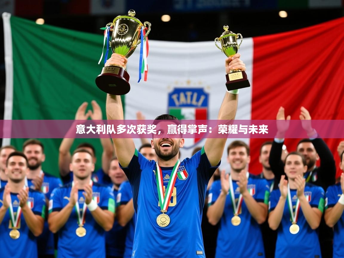 2026乐鱼体育官网意大利队多次获奖，赢得掌声：荣耀与未来
