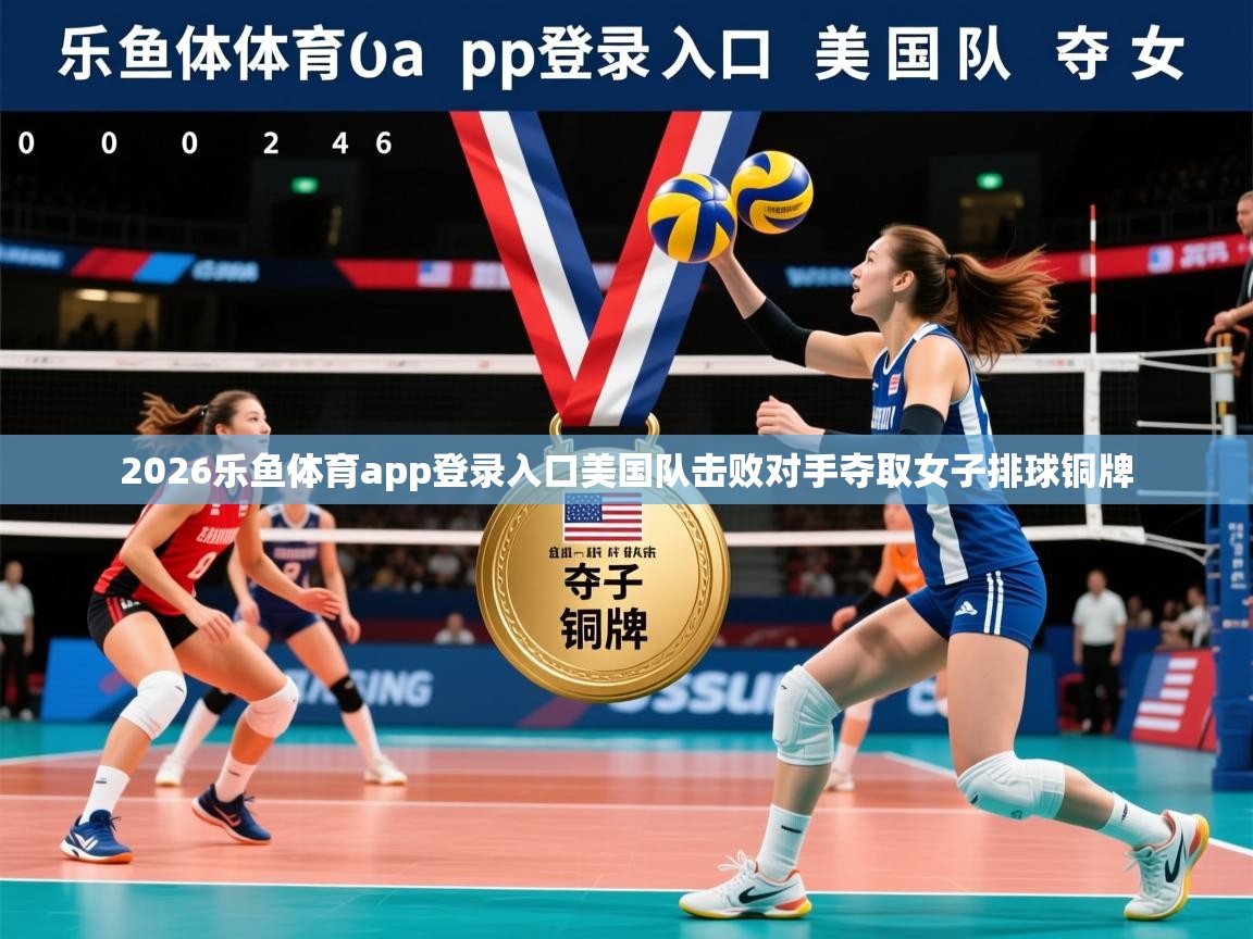 2026乐鱼体育app登录入口美国队击败对手夺取女子排球铜牌