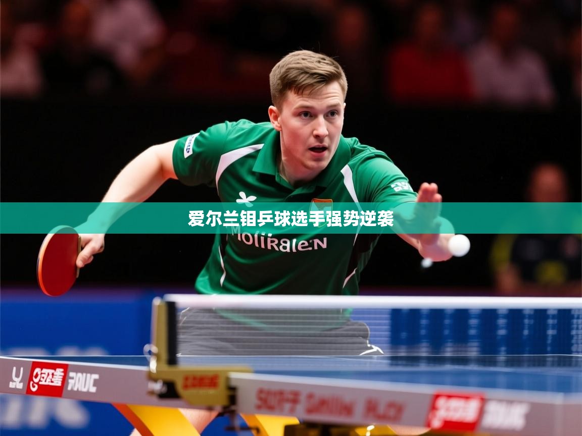 2026乐鱼体育在线下载爱尔兰钼乒球选手强势逆袭