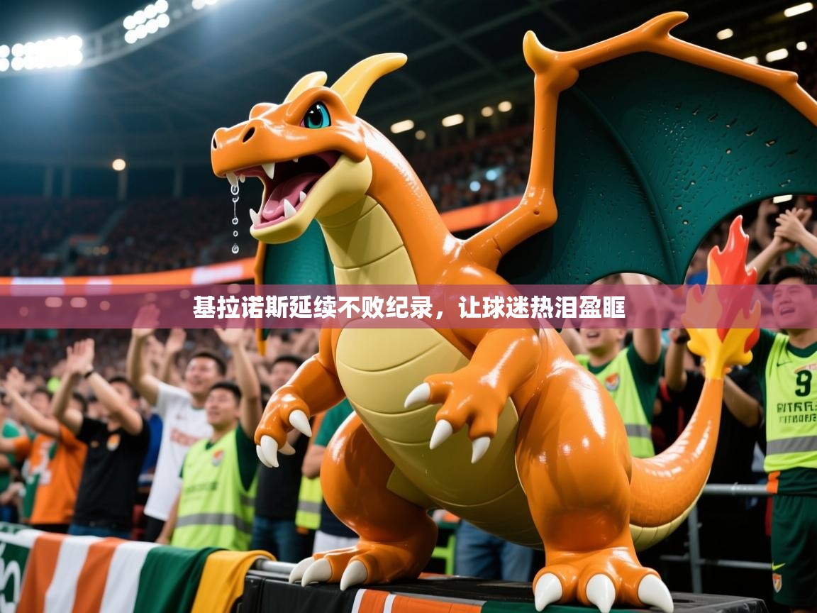 2026乐鱼体育app官网入口基拉诺斯延续不败纪录,让球迷热泪盈眶