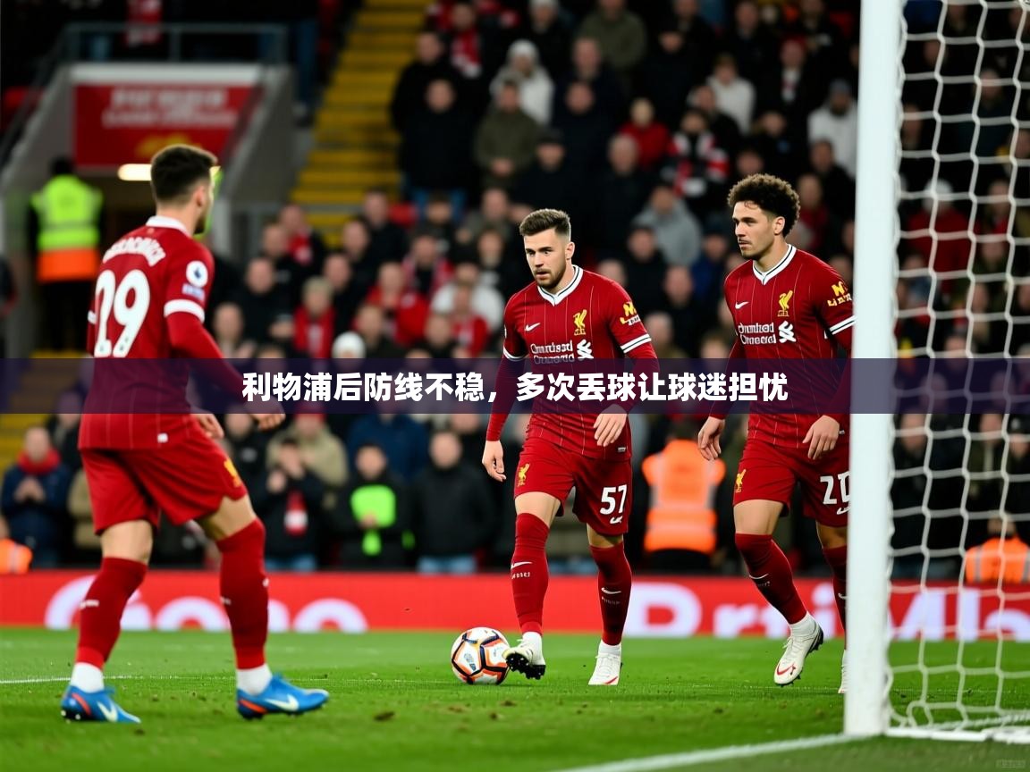 2026乐鱼体育在线网站利物浦后防线不稳，多次丢球让球迷担忧  第4张