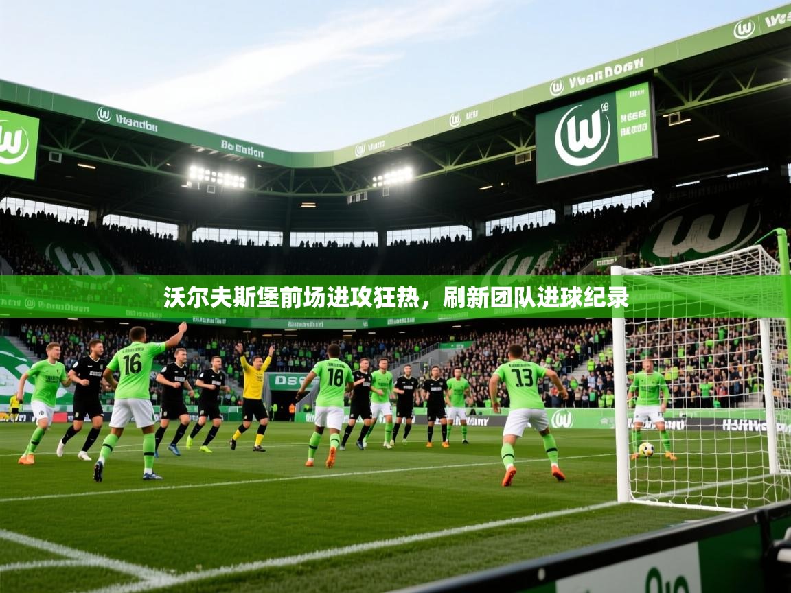 2026乐鱼体育在线沃尔夫斯堡前场进攻狂热,刷新团队进球纪录