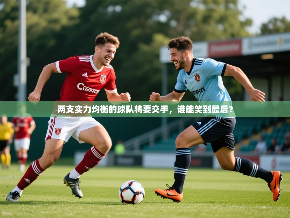 2026乐鱼体育在线官网两支实力均衡的球队将要交手，谁能笑到最后？